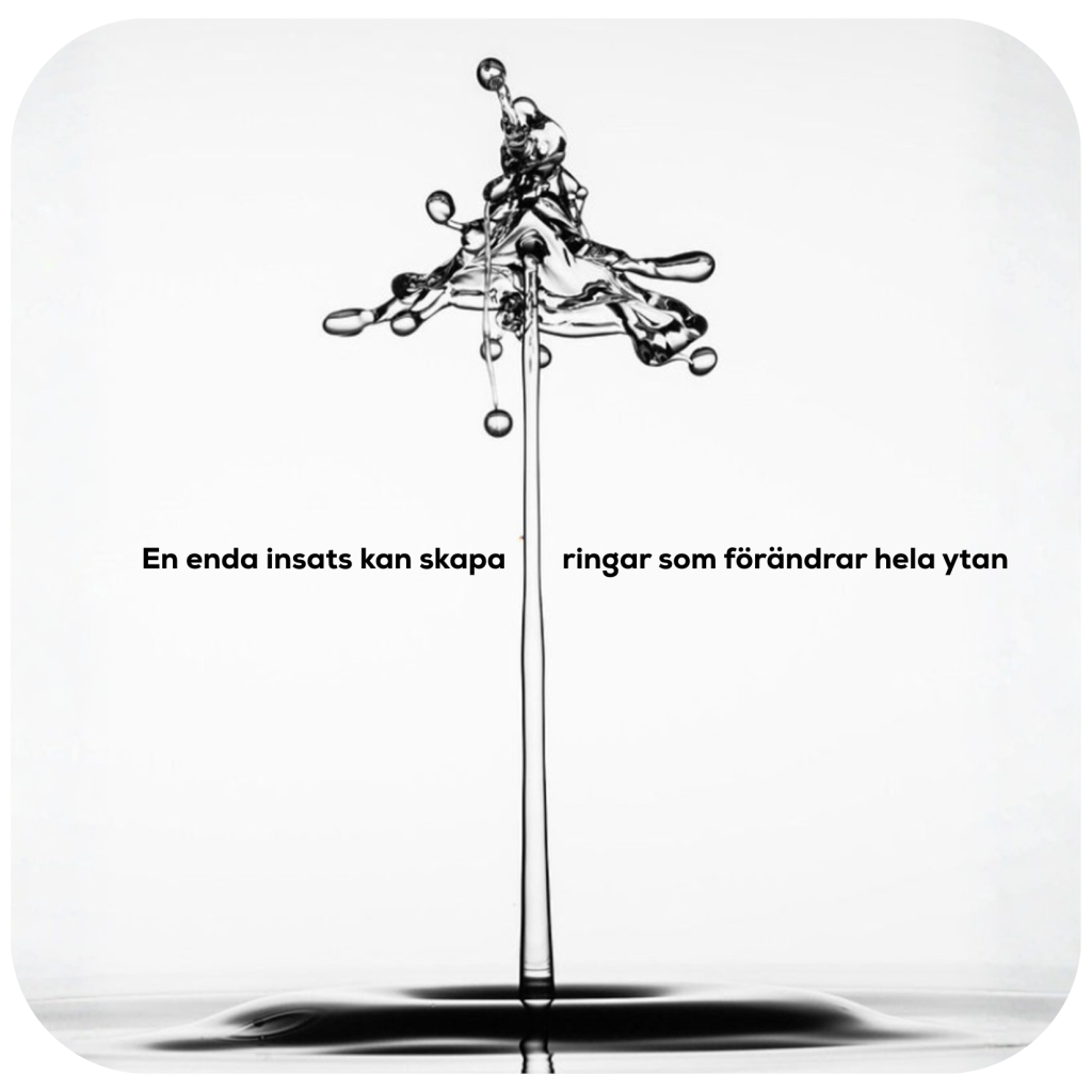 Svartvit bild av ett vattendroppsstänk med texten ‘En enda insats kan skapa ringar som förändrar hela ytan’.
